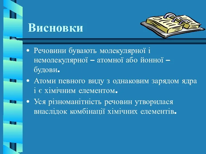 Висновки Речовини бувають молекулярної і немолекулярної – атомної або йонної –