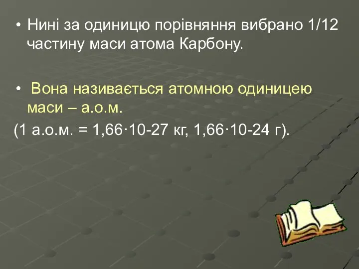 Нині за одиницю порівняння вибрано 1/12 частину маси атома Карбону. Вона