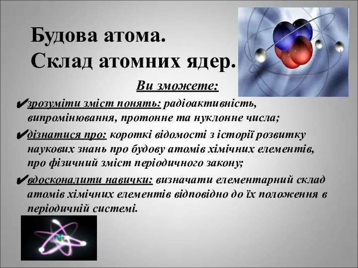 Будова атома. Склад атомних ядер. Ви зможете: зрозуміти зміст понять: радіоактивність,