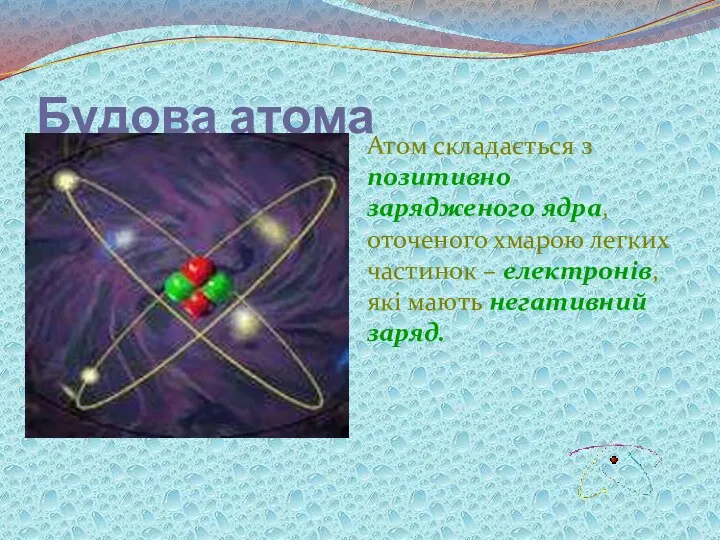 Будова атома Атом складається з позитивно зарядженого ядра, оточеного хмарою легких