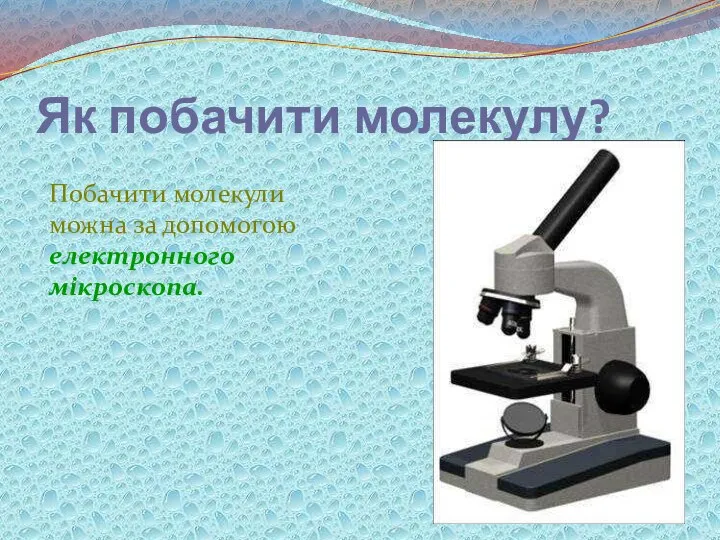 Як побачити молекулу? Побачити молекули можна за допомогою електронного мікроскопа.