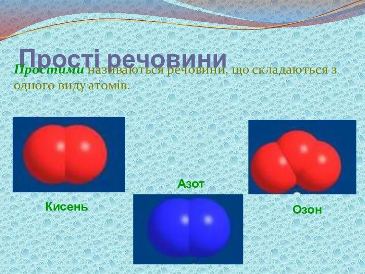 Прості речовини Простими називаються речовини, що складаються з одного виду атомів. Озон Кисень Азот