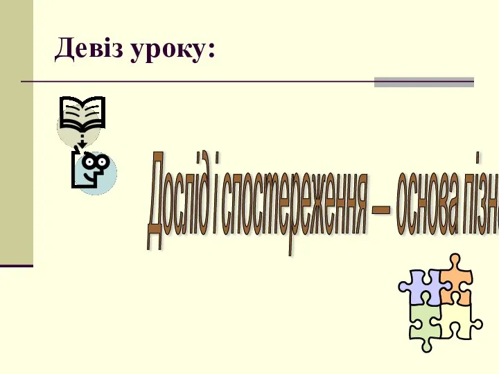 Девіз уроку: Дослід і спостереження — основа пізнання