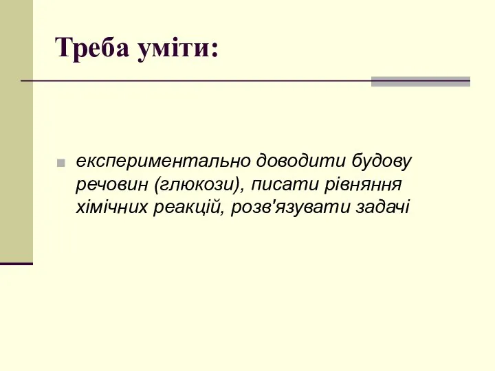 Треба уміти: експериментально доводити будову речовин (глюкози), писати рівняння хімічних реакцій, розв'язувати задачі