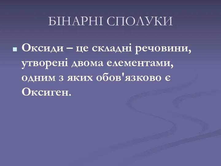 БІНАРНІ СПОЛУКИ Оксиди – це складні речовини, утворені двома елементами, одним з яких обов'язково є Оксиген.