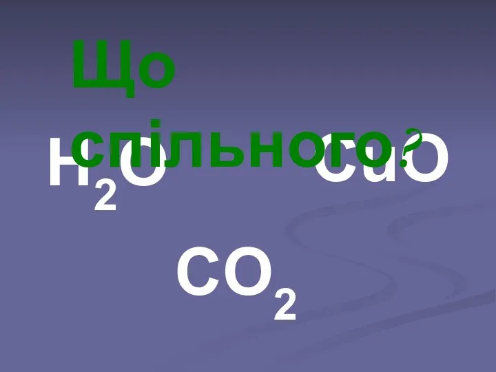 Н2О CO2 CuO Що спільного?