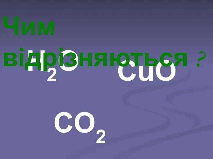 Н2О CO2 CuO Чим відрізняються ?