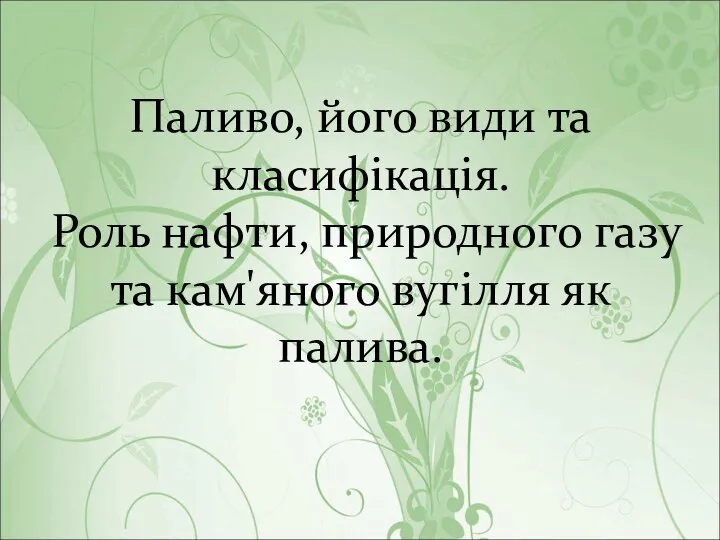 Паливо, його види та класифікація. Роль нафти, природного газу та кам'яного вугілля як палива.