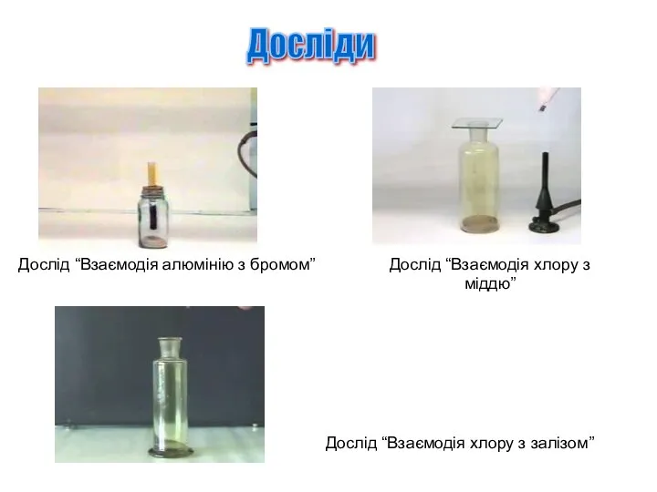 Дослід “Взаємодія алюмінію з бромом” Дослід “Взаємодія хлору з залізом” Дослід “Взаємодія хлору з міддю” Досліди