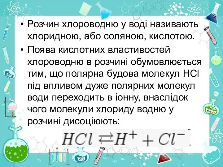 Розчин хлороводню у воді називають хлоридною, або соляною, кислотою. Поява кислотних