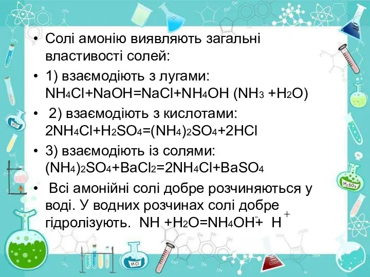 Солі амонію виявляють загальні властивості солей: 1) взаємодіють з лугами: NH4Cl+NaOH=NaCl+NH4OH