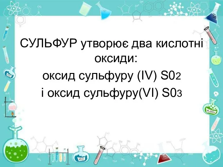 СУЛЬФУР утворює два кислотні оксиди: оксид сульфуру (ІV) S02 і оксид сульфуру(VI) S03