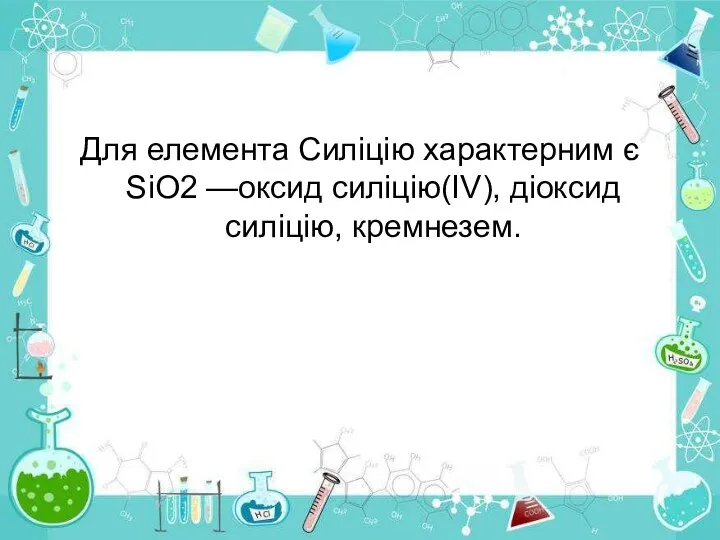 Для елемента Силіцію характерним є SiO2 —оксид силіцію(IV), діоксид силіцію, кремнезем.