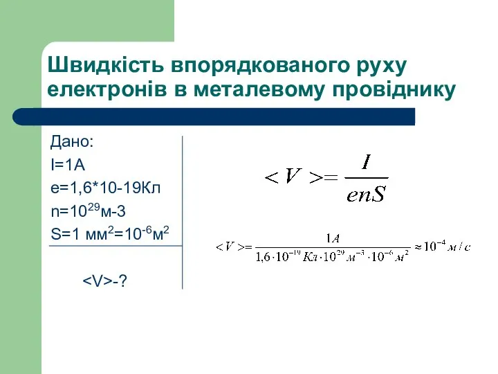 Швидкість впорядкованого руху електронів в металевому провіднику Дано: І=1А e=1,6*10-19Кл n=1029м-3 S=1 мм2=10-6м2 -?