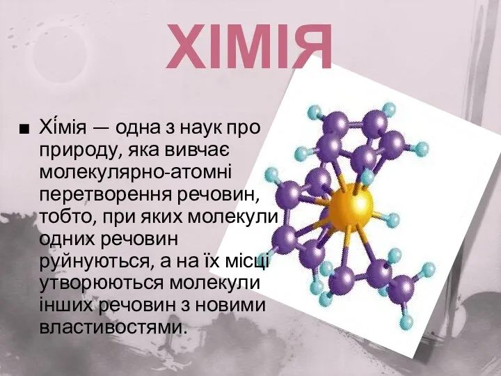 Хімія Хі́мія — одна з наук про природу, яка вивчає молекулярно-атомні