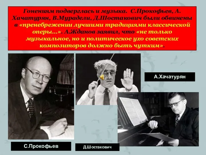 Гонениям подверглась и музыка. С.Прокофьев, А.Хачатурян, В.Мурадели, Д.Шостакович были обвинены в