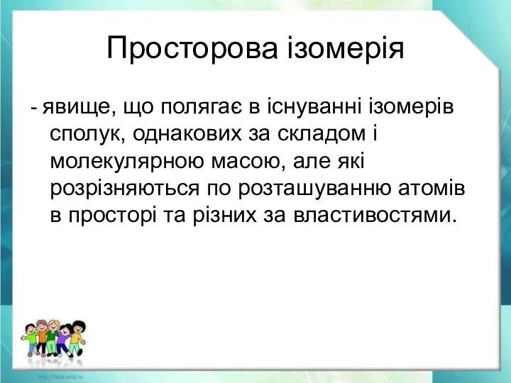 Просторова ізомерія - явище, що полягає в існуванні ізомерів сполук, однакових