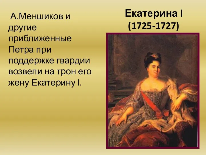 Екатерина l (1725-1727) А.Меншиков и другие приближенные Петра при поддержке гвардии