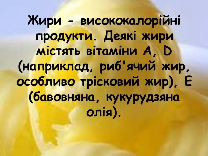 Жири - висококалорійні продукти. Деякі жири містять вітаміни A, D (наприклад,