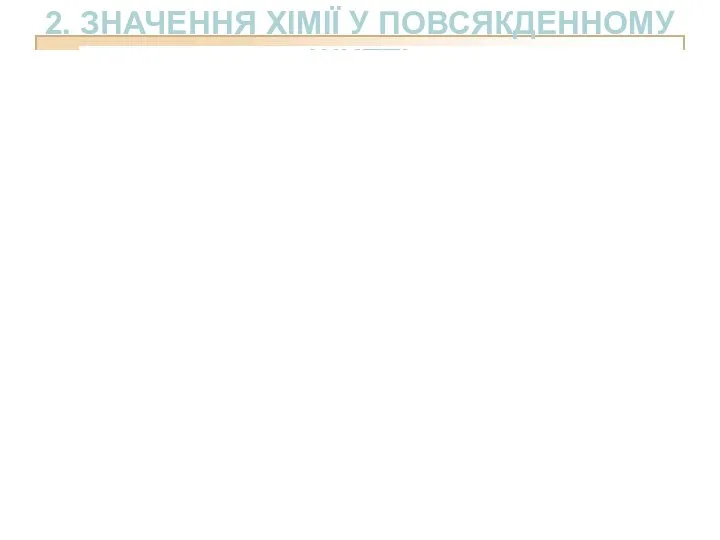 2. ЗНАЧЕННЯ ХІМІЇ У ПОВСЯКДЕННОМУ ЖИТТІ У побуті ми практично щоденно