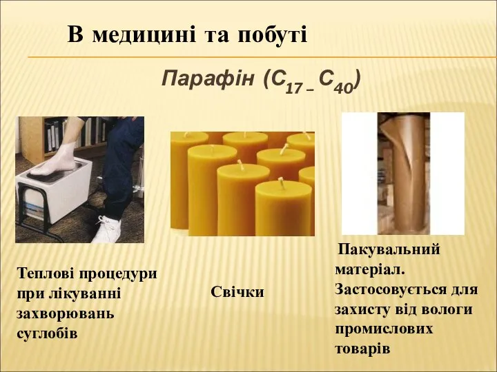 Парафін (С17 – С40) В медицині та побуті Пакувальний матеріал. Застосовується