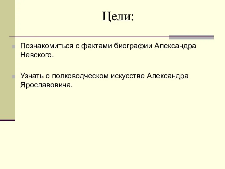 Цели: Познакомиться с фактами биографии Александра Невского. Узнать о полководческом искусстве Александра Ярославовича.