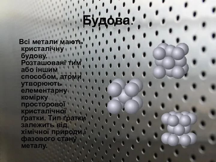 Будова. Всі метали мають кристалічну будову. Розташовані тим або іншим способом,