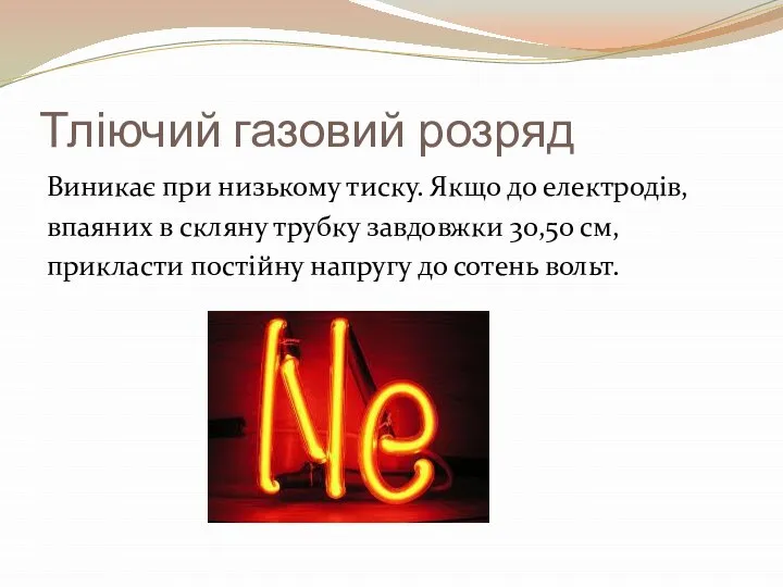 Тліючий газовий розряд Виникає при низькому тиску. Якщо до електродів, впаяних