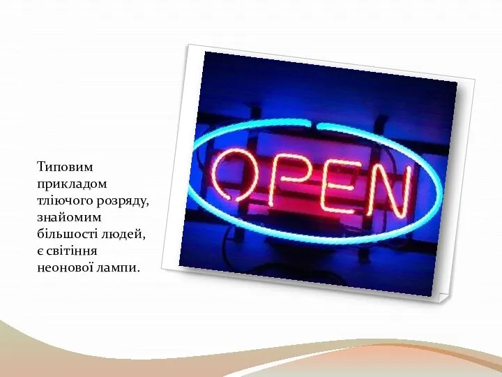 Типовим прикладом тліючого розряду, знайомим більшості людей, є світіння неонової лампи.