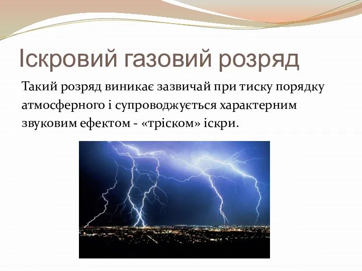 Іскровий газовий розряд Такий розряд виникає зазвичай при тиску порядку атмосферного