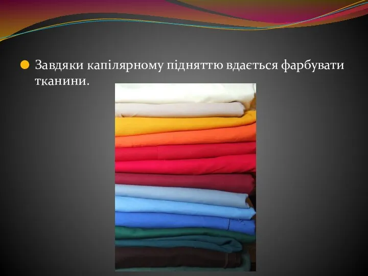 Завдяки капілярному підняттю вдається фарбувати тканини.