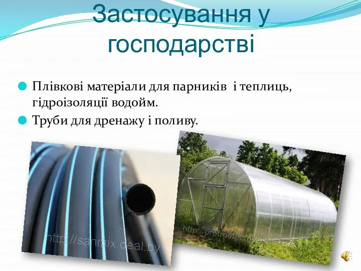 Застосування у господарстві Плівкові матеріали для парників і теплиць, гідроізоляції водойм. Труби для дренажу і поливу.