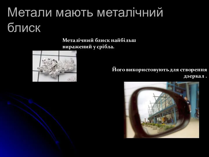 Метали мають металічний блиск Металічний блиск найбільш виражений у срібла. Його використовують для створення дзеркал .