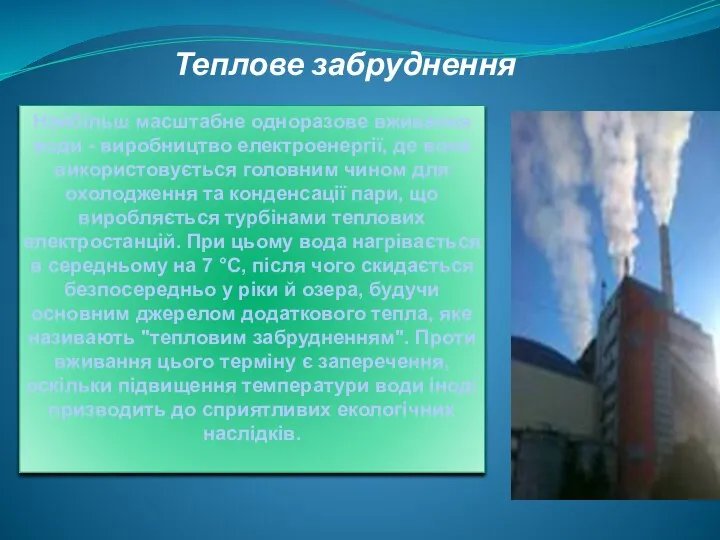 Теплове забруднення Найбільш масштабне одноразове вживання води - виробництво електроенергії, де