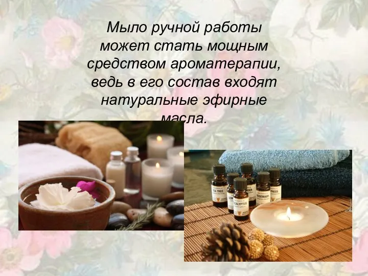 Мыло ручной работы может стать мощным средством ароматерапии, ведь в его состав входят натуральные эфирные масла.