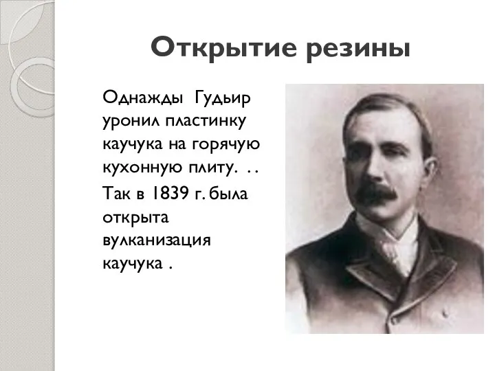 Открытие резины Однажды Гудьир уронил пластинку каучука на горячую кухонную плиту.