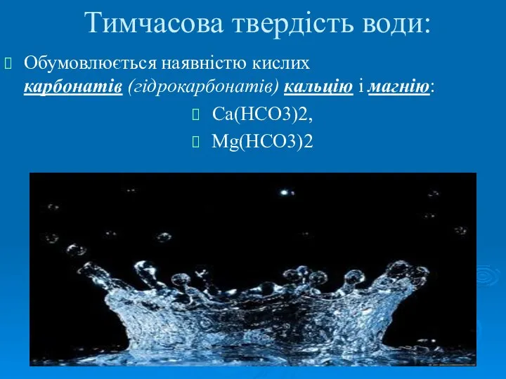Тимчасова твердість води: Обумовлюється наявністю кислих карбонатів (гідрокарбонатів) кальцію і магнію: Ca(HCO3)2, Mg(HCO3)2