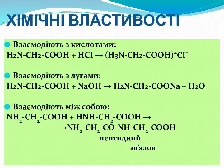 ХІМІЧНІ ВЛАСТИВОСТІ Взаємодіють з кислотами: Н2N-СН2-СООН + НСІ → (Н3N-СН2-СООН)⁺СІ¯ Взаємодіють