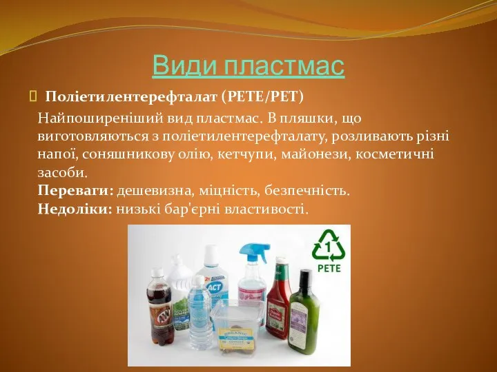 Види пластмас Поліетилентерефталат (PETE/PET) Найпоширеніший вид пластмас. В пляшки, що виготовляються