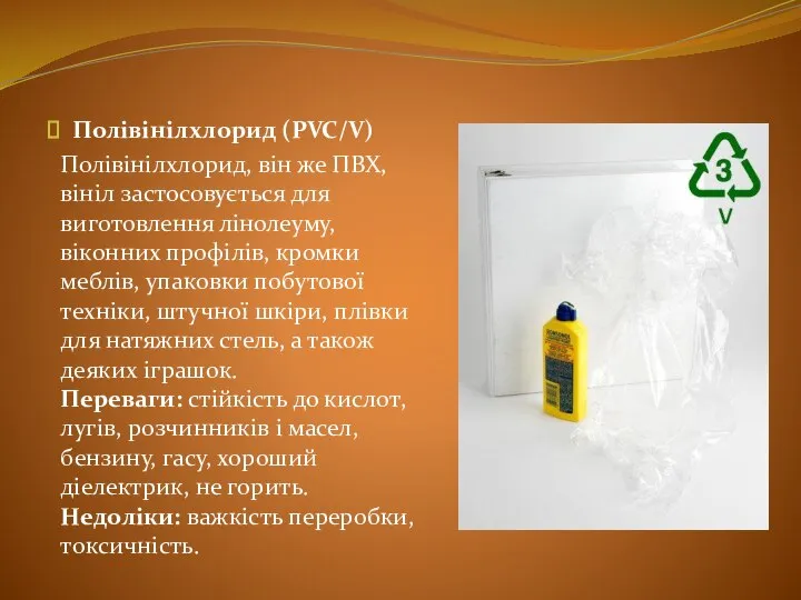 Полівінілхлорид (PVC/V) Полівінілхлорид, він же ПВХ, вініл застосовується для виготовлення лінолеуму,