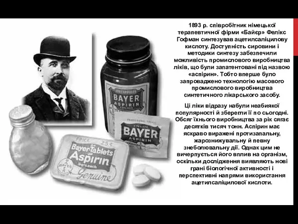 1893 р. співробітник німецької терапевтичної фірми «Байєр» Фелікс Гофман синтезував ацетилсаліцилову