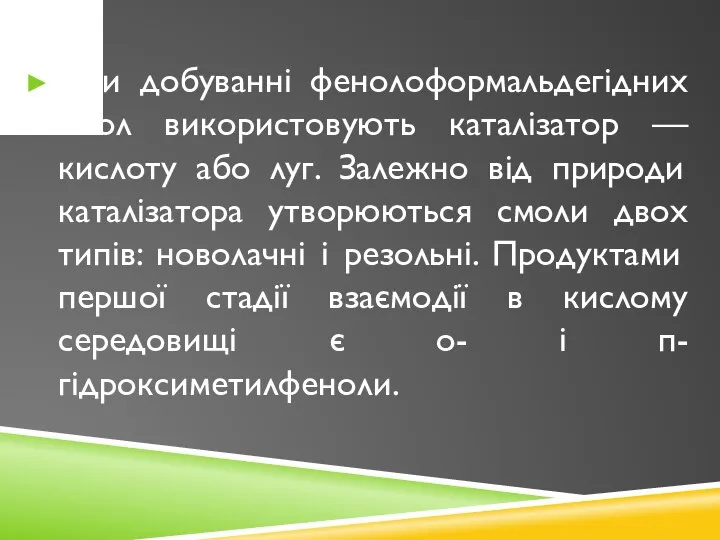 При добуванні фенолоформальдегідних смол використовують каталізатор — кислоту або луг. Залежно