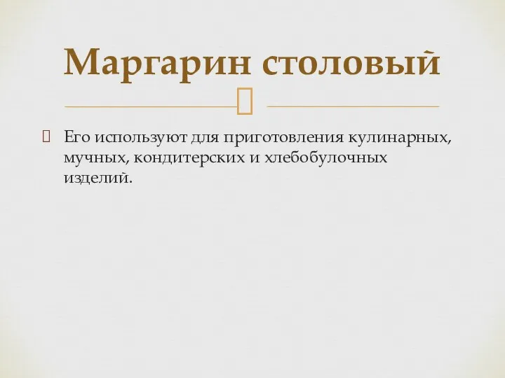 Его используют для приготовления кулинарных, мучных, кондитерских и хлебобулочных изделий. Маргарин столовый