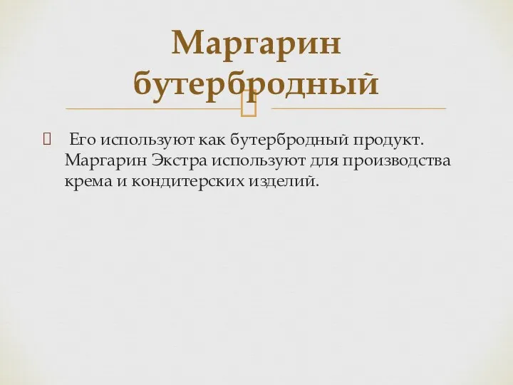 Его используют как бутербродный продукт. Маргарин Экстра используют для производства крема и кондитерских изделий. Маргарин бутербродный