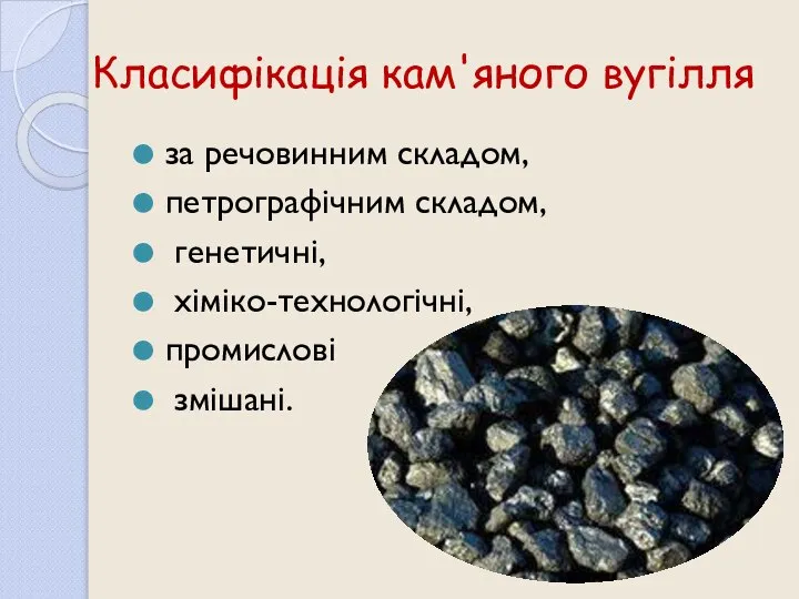 Класифікація кам'яного вугілля за речовинним складом, петрографічним складом, генетичні, хіміко-технологічні, промислові змішані.