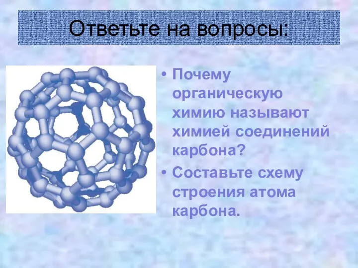 Ответьте на вопросы: Почему органическую химию называют химией соединений карбона? Составьте схему строения атома карбона.