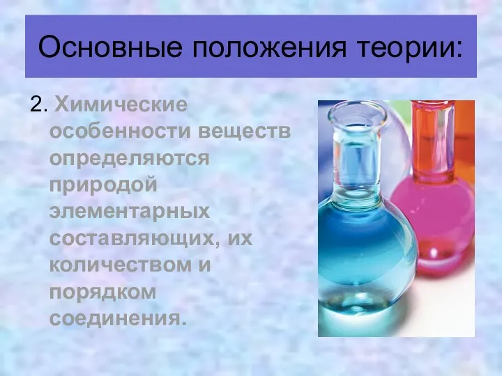 2. Химические особенности веществ определяются природой элементарных составляющих, их количеством и порядком соединения. Основные положения теории: