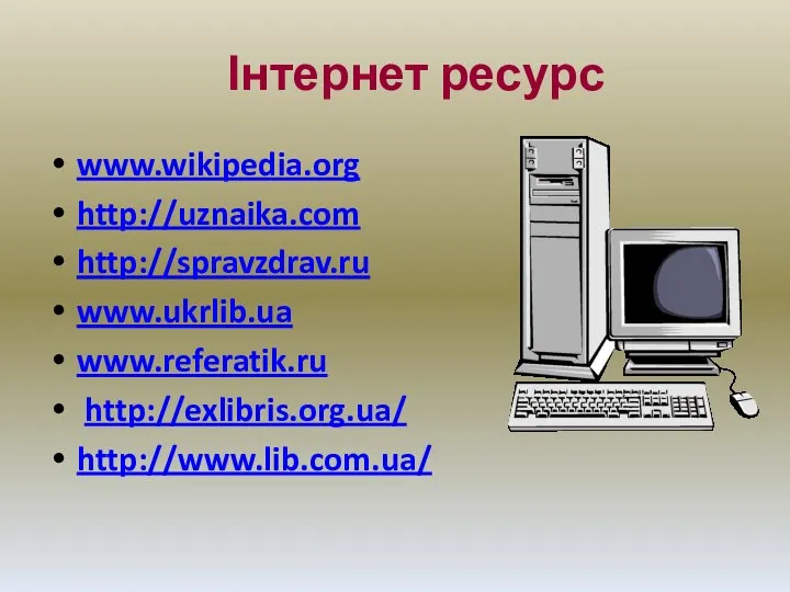 Інтернет ресурс www.wikipedia.org http://uznaika.com http://spravzdrav.ru www.ukrlib.ua www.referatik.ru http://exlibris.org.ua/ http://www.lib.com.ua/