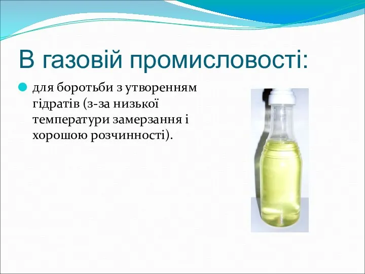 В газовій промисловості: для боротьби з утворенням гідратів (з-за низької температури замерзання і хорошою розчинності).