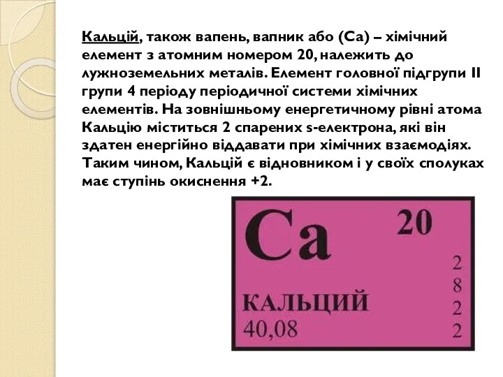 Кальцій, також вапень, вапник або (Ca) – хімічний елемент з атомним